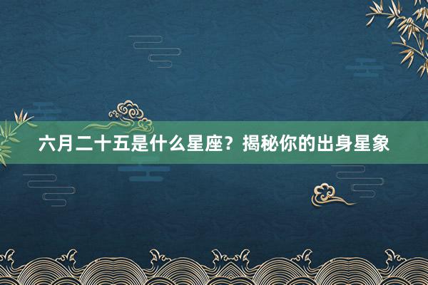 六月二十五是什么星座？揭秘你的出身星象