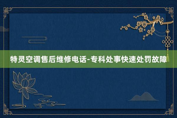 特灵空调售后维修电话-专科处事快速处罚故障