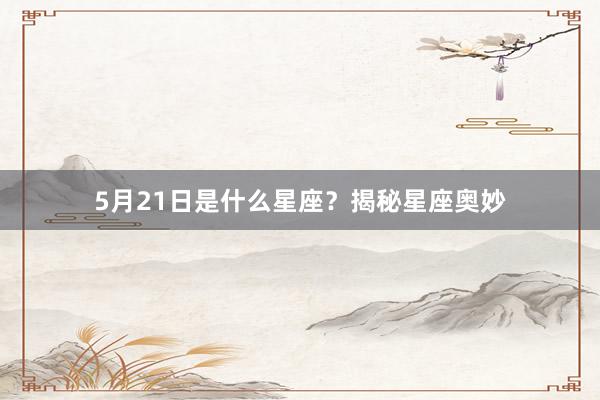 5月21日是什么星座？揭秘星座奥妙