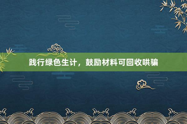 践行绿色生计，鼓励材料可回收哄骗