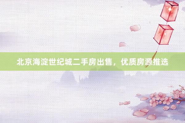 北京海淀世纪城二手房出售，优质房源推选